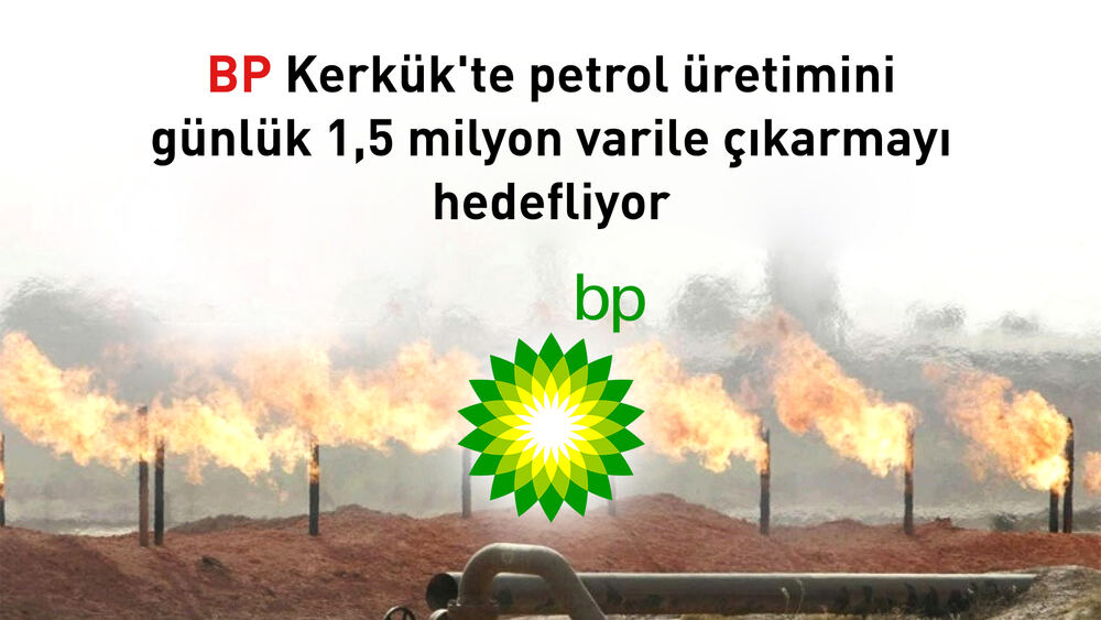 BP, Kerkük'te Petrol Üretimini 1,5 Milyon Varile Çıkarmayı Hedefliyor