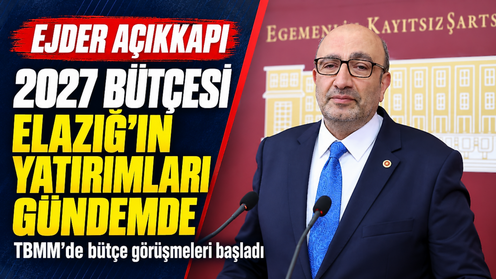 Ejder Açıkkapı: 2027 Bütçe Görüşmeleri Başladı, Elazığ Yatırımlarını Takip Edeceğiz