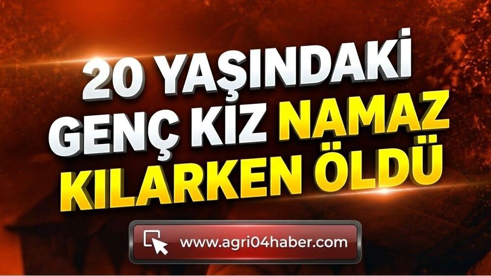 Ağrı’da 20 Yaşındaki Genç Kız Namaz Kılarken Kalp Krizi Geçirdi